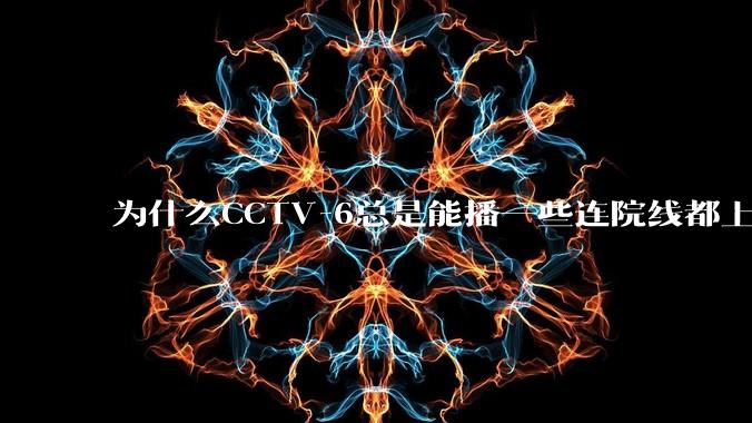 为什么CCTV-6总是能播一些连院线都上不了的电影？