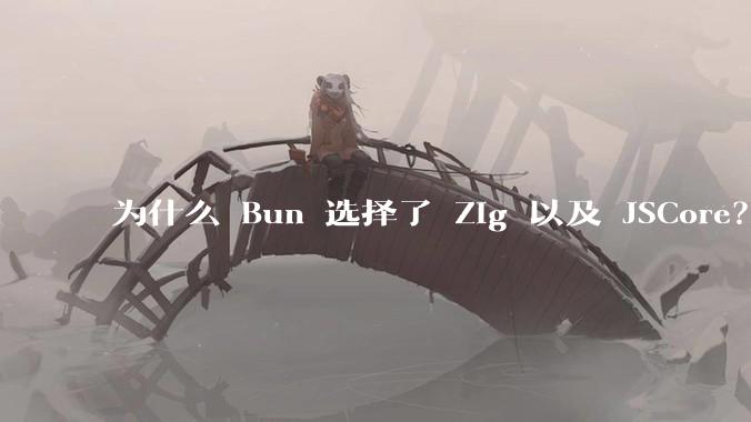 为什么 Bun 选择了 Zig 以及 JSCore？