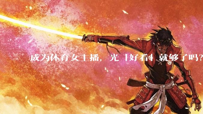 成为体育女主播，光「好看」就够了吗？