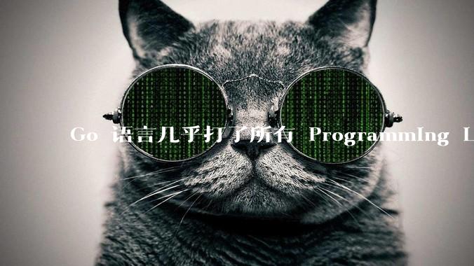 Go 语言几乎打了所有 Programming Language 学者的脸，然而它却成功了，为什么？